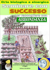 Title: Seminare con successo per raccogliere con abbondanza. Orto biologico e sinergico: Calcolo dei giorni migliori per la semina di ogni ortaggio, Author: Bruno Del Medico