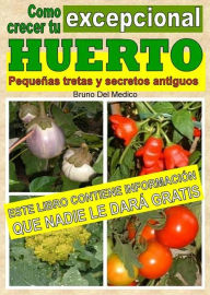 Title: Como crecer tu huerto excepcional. Pequeñas tretas y antiguos secretos, Author: Bruno Del Medico