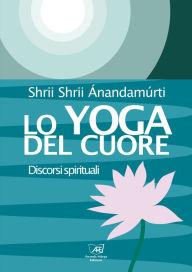 Title: Lo Yoga del Cuore: Discorsi spirituali, Author: Shrii Shrii Anandamurti