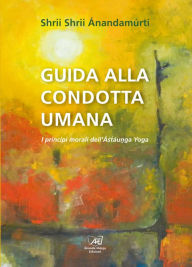 Title: Guida alla Condotta Umana: I principi morali dell'Astaunga Yoga, Author: Shrii Shrii Anandamurti