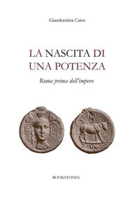 Title: La nascita di una potenza: Roma prima dell'impero, Author: Giambattista Cairo