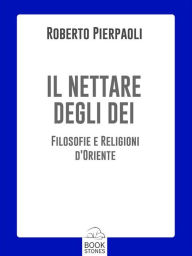 Title: Il nettare degli Dei: Filosofie e religioni d'Oriente, Author: Roberto Pierpaoli