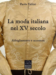 Title: La moda italiana nel XV secolo. Abbigliamento e accessori, Author: Paola Fabbri