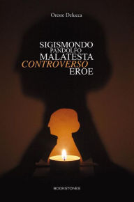 Title: Sigismondo Pandolfo Malatesta controverso eroe, Author: Oreste Delucca