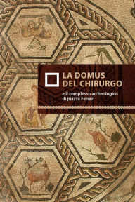 Title: La domus del chirurgo e il complesso archeologico di Piazza Ferrari, Author: Marco Sassi