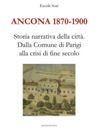 Title: Ancona 1870-1900. Storia narrativa della città.Dalla Comune di Parigi alla crisi di fine secolo, Author: Ercole Sori