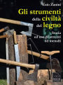 Gli strumenti della civiltà del legno. Storia ed uso di attrezzi ed utensili