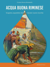 Title: Acqua buona riminese. Sorgenti, acquedotti, fontane e lavatoi: nuove ricerche, Author: Cristina Ravara Montebelli