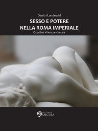 Title: Sesso e potere nella Roma imperiale: Quattro vite scandalose, Author: Dimitri Landeschi