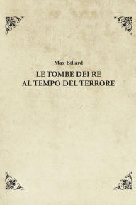 Title: Le tombe dei re al tempo del Terrore, Author: Max Billard