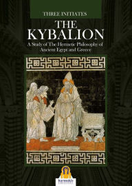 Title: The Kybalion: A Study of The Hermetic Philosophy of Ancient Egypt and Greece, Author: The Three Initiates