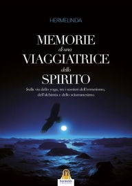 Title: Memorie di una Viaggiatrice dello Spirito: Sulla via dello yoga, tra i sentieri dell'ermetismo, dell'alchimia e dello sciamanesimo., Author: Hermelinda