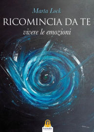 Title: Ricomincia Da Te: Vivere le emozioni, Author: Marta Lock