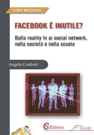 Title: Facebook è inutile?: Dalla reality tv ai social network, nella società e nella scuola, Author: Angelo Conforti