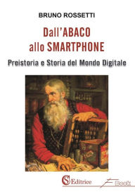 Title: Dall'Abaco allo Smartphone: Preistoria e Storia del Mondo Digitale, Author: Bruno Rossetti