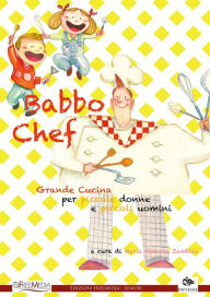 Title: Babbo Chef: Grande cucina per piccole donne e piccoli uomini, Author: Maria Vittoria Zambini