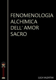 Title: Fenomenologia alchimica dell'amor sacro, Author: Luca Valentini