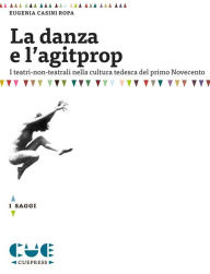 Title: La danza e l'agitprop: I teatri-non-teatrali nella cultura tedesca del primo Novecento, Author: Eugenia Casini Ropa