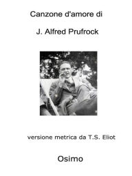 Title: Canzone d'amore di J. Alfred Prufrock: versione metrica da T.S.Eliot, Author: Bruno Osimo