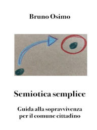 Title: Semiotica semplice: Guida alla sopravvivenza per il comune cittadino, Author: Bruno Osimo