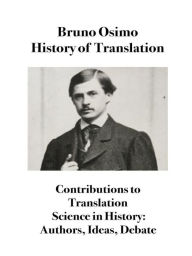 Title: History of Translation: Contributions to Translation Science in History: Authors, Ideas, Debate, Author: Bruno Osimo