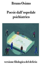 Title: Poesie dall'ospedale psichiatrico: versione filologica del delirio, Author: Bruno Osimo