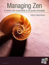 Title: Managing Zen: Il centro del movimento è un punto immobile, Author: Vittorio Mascherpa