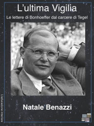 Title: L'ultima vigilia: Le lettere di Bonhoeffer dal carcere di Tegel, Author: Natale Benazzi