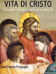 Title: Vita di Cristo secondo i vangeli canonici e apocrifi, Author: Gian Franco Freguglia