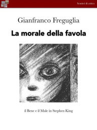 Title: La morale della favola: Il Bene e il Male secondo Stephen King, Author: Gian Franco Freguglia