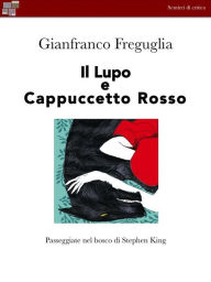 Title: Il Lupo e Cappuccetto Rosso: Passeggiate nel bosco di Stephen King, Author: Gian Franco Freguglia
