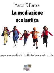 Title: La mediazione scolastica: superare con efficacia i conflitti in classe e nella scuola, Author: Marco F. Parola