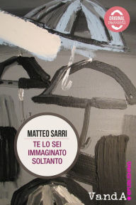 Title: Te lo sei immaginato soltanto, Author: Matteo Sarri