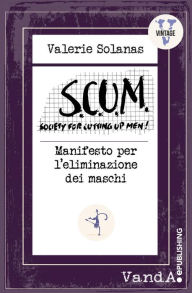 Title: S.C.U.M. Manifesto per l'eliminazione del maschio: Society for Cutting Up Men, Author: Valerie Solanas