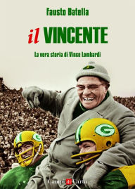 Title: Il Vincente: La vera storia di Vince Lombardi, Author: Fausto Batella