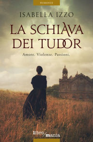 Title: La schiava dei Tudor: Amore. Violenze. Passioni, Author: Isabella Izzo