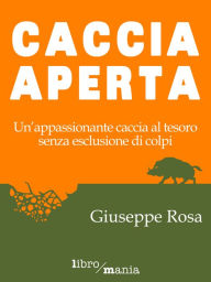 Title: Caccia aperta: Un'appassionante caccia al tesoro senza esclusione di colpi, Author: Giuseppe Rosa