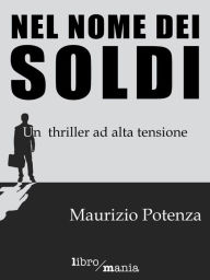 Title: Nel nome dei soldi: Un thirller ad alta tensione, Author: Maurizio Potenza