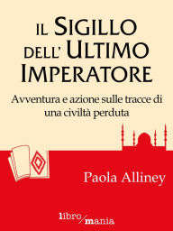 Title: Il sigillo dell'ultimo imperatore: Avventura e azione sulle tracce di una civilità perduta, Author: Paola Alliney