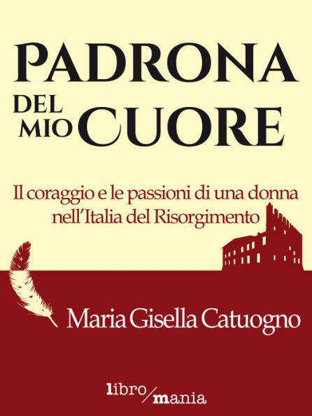 Padrona del mio cuore: Il coraggio e le passioni di una donna nell'Italia del Risorgimento