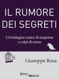 Title: Il rumore dei segreti: Un'indagine carica di suspense e colpi di scena, Author: Giuseppe Rosa