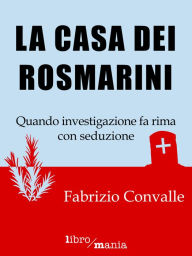 Title: La casa dei rosmarini: Quando investigazione fa rima con seduzione, Author: Fabrizio Convalle