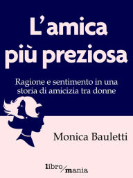 Title: L'amica più preziosa: Ragione e sentimento in una storia di amicizia tra donne, Author: Monica Bauletti