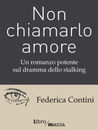 Title: Non chiamarlo amore: Un romanzo potente sul dramma dello stalking, Author: Federica Contini