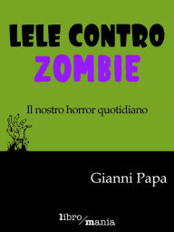 Title: Lele contro Zombie: Il nostro horror quotidiano, Author: Gianni Papa