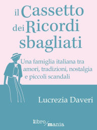 Title: Il cassetto dei ricordi sbagliati: Una famiglia italiana tra amori, tradizioni, nostalgia e piccoli scandali, Author: Lucrezia Daveri