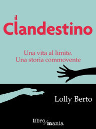 Title: Il clandestino: Una vita al limite, una storia commovente, Author: Lolly Berto