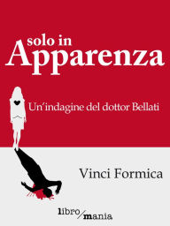 Title: Solo in apparenza: Un'indagine del dottor Bellati, Author: Vinci Formica