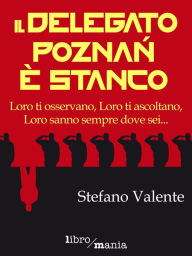 Title: Il delegato Poznaè stanco: Loro ti osservano, Loro ti ascoltano, Loro sanno sempre dove sei..., Author: Stefano Valente