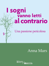 Title: I sogni vanno letti al contrario: Una passione pericolosa, Author: Anna Mars